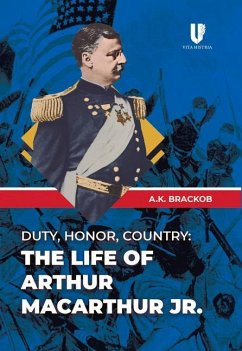 Duty, Honor, Country: The Life of Arthur Macarthur, Jr. - Brackob, A.