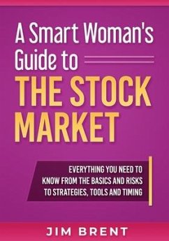 A Smart Woman's Guide To The Stock Market: Everything You Need to Know From the Basics and Risks to Strategies, Tools and Timing - Brent, Jim