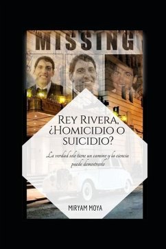 Rey Rivera, ¿Homicidio O Suicidio?: La verdad solo tiene un camino y la ciencia puede demostrarlo - Moya, Miryam
