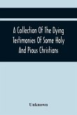 A Collection Of The Dying Testimonies Of Some Holy And Pious Christians, Who Lived In Scotland Before And Since The Revolution