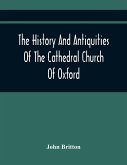 The History And Antiquities Of The Cathedral Church Of Oxford
