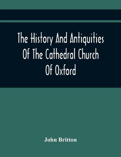 The History And Antiquities Of The Cathedral Church Of Oxford - Britton, John