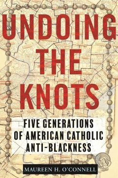 Undoing the Knots: Five Generations of American Catholic Anti-Blackness - O'Connell, Maureen