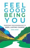 Feel Good Being You: Overcome Your Roadblocks to Deep, Lasting Change