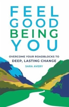 Feel Good Being You: Overcome Your Roadblocks to Deep, Lasting Change - Avery, Sara