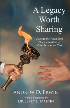 A Legacy Worth Sharing: Passing the Torch from One Generation of Preachers to the Next - Erwin, Andrew D.