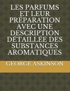 Les Parfums Et Leur Préparation Avec Une Description Détaillée Des Substances Aromatiques - Askinson, George William