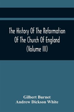 The History Of The Reformation Of The Church Of England (Volume Iii) - Burnet, Gilbert; Dickson White, Andrew