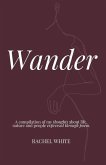 Wander: a compilation of my thoughts about life, nature and people expressed through poem