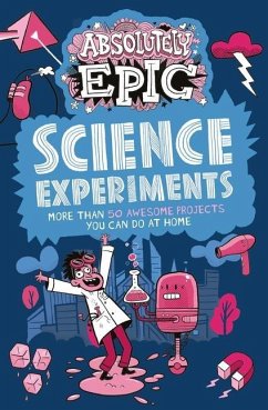 Absolutely Epic Science Experiments: More Than 50 Awesome Projects You Can Do at Home - Claybourne, Anna; Rooney, Anne