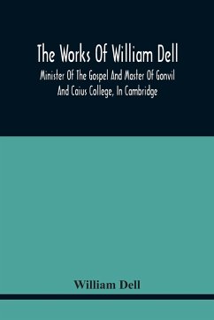 The Works Of William Dell, Minister Of The Gospel And Master Of Gonvil And Caius College, In Cambridge - Dell, William