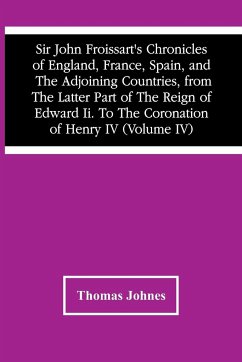 Sir John Froissart'S Chronicles Of England, France, Spain, And The Adjoining Countries, From The Latter Part Of The Reign Of Edward Ii. To The Coronation Of Henry Iv (Volume Iv) - Johnes, Thomas