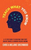 Teach What You Know: A 12 Step Guide To Creating Your First Online Course & Earning Passive Income (eBook, ePUB)