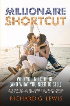 Millionaire Shortcut: Who You Need To Be (and What You Need To Sell): For Frustrated Internet Entrepreneurs That Want to Live Rich for a Lif - Lewis, Richard G.