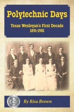 Polytechnic Days: Texas Wesleyan's First Decade 1891-1901 - Brown, Risa