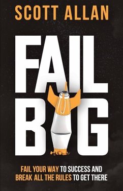 Fail Big, Expanded Edition: Fail Your Way to Success and Break All the Rules to Get There - Allan, Scott
