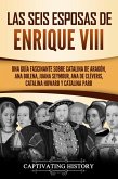 Las seis esposas de Enrique VIII: Una guía fascinante sobre Catalina de Aragón, Ana Bolena, Juana Seymour, Ana de Cléveris, Catalina Howard y Catalina Parr (eBook, ePUB)