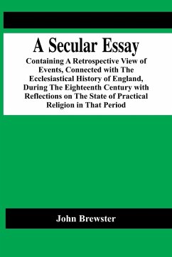 A Secular Essay; Containing A Retrospective View Of Events, Connected With The Ecclesiastical History Of England, During The Eighteenth Century With Reflections On The State Of Practical Religion In That Period - Brewster, John