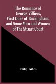 The Romance Of George Villiers, First Duke Of Buckingham, And Some Men And Women Of The Stuart Court