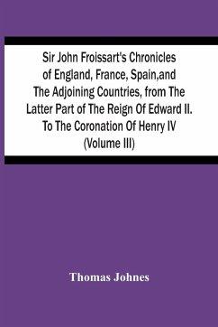 Sir John Froissart'S Chronicles Of England, France, Spain, And The Adjoining Countries, From The Latter Part Of The Reign Of Edward Ii. To The Coronation Of Henry Iv (Volume Iii) - Johnes, Thomas