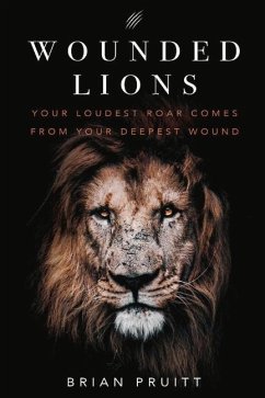 Wounded Lions: Your Loudest Roar, Comes from Your Deepest Wounds - Pruitt, Brian