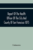Report Of The Health Officer Of The City And County Of San Francisco. For The Fiscal Year Ending June 30Th 1875