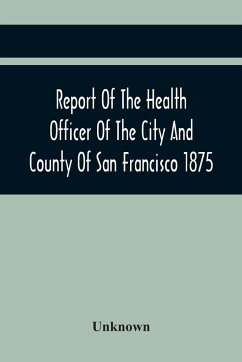 Report Of The Health Officer Of The City And County Of San Francisco. For The Fiscal Year Ending June 30Th 1875 - Unknown