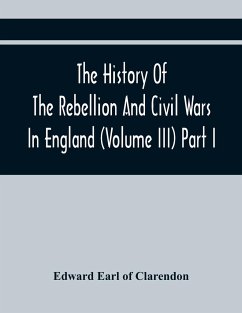 The History Of The Rebellion And Civil Wars In England (Volume Iii) Part I - Earl of Clarendon, Edward