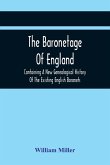 The Baronetage Of England, Containing A New Genealogical History Of The Existing English Baronets, And Baronets Of Great Britain, And Of The United Kingdom, From The Institution Of The Order In 1611 To The Last Creation