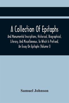 A Collection Of Epitaphs And Monumental Inscriptions, Historical, Biographical, Literary, And Miscellaneous. To Which Is Prefixed, An Essay On Epitaphs (Volume I) - Johnson, Samuel