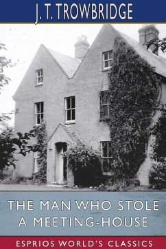 The Man Who Stole a Meeting-House (Esprios Classics) - Trowbridge, J. T.