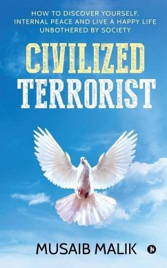 Civilized Terrorist: How to discover yourself, internal peace and live a happy life unbothered by society - Musaib Malik