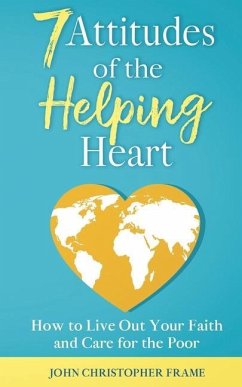 7 Attitudes of the Helping Heart: How to Live Out Your Faith and Care for the Poor - Frame, John Christopher