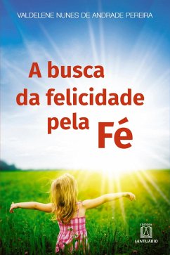 A busca da felicidade pela fé (eBook, ePUB) - Pereira, Valdelene Nunes de Andrade