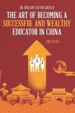 The Art of Becoming a Successful & Wealthy Educator in China for Expats - Green, William Clifton