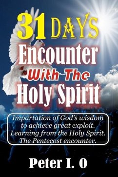 31 Days Encounter With The Holy Spirit: Impartation Of God's Wisdom To Achieve Great Exploit. Learning From The Holy Spirit. - Peter I O