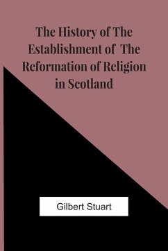 The History Of The Establishment Of The Reformation Of Religion In Scotland - Stuart, Gilbert