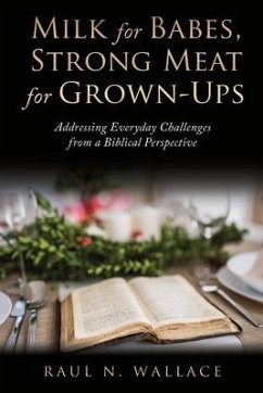 Milk for Babes, Strong Meat for Grown-Ups: Addressing Everyday Challenges from a Biblical Perspective - Wallace, Raul N.