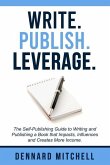 Write Publish Leverage: The Self-Publishing Guide to Writing and Publishing a Book that Impacts, Influences and Creates More Income.