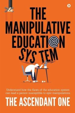 The Manipulative Education System: Understand how the flaws of the education system can lead a person susceptible to epic manipulations - The Ascendant One