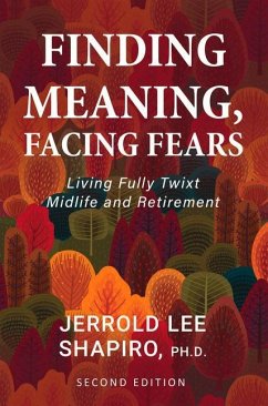 Finding Meaning, Facing Fears: Living Fully Twixt Midlife and Retirement - Shapiro, Jerrold Lee