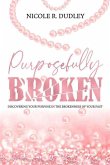 Purposefully Broken: Discovering Your Purpose in the Brokenness of Your Past