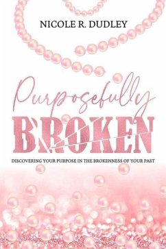 Purposefully Broken: Discovering Your Purpose in the Brokenness of Your Past - Dudley, Nicole R.