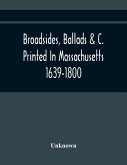 Broadsides, Ballads &C. Printed In Massachusetts 1639-1800
