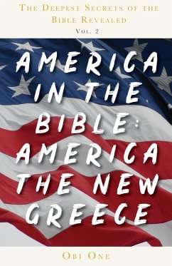 The Deepest Secrets of the Bible Revealed Volume 2: America in the Bible: America the New Greece - One, Obi