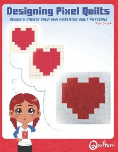 Designing Pixel Quilts: Design and Create your own Pixelated Quilt Patterns - Smith, Toni D.