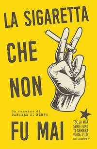 La sigaretta che non fu mai: Se la vita senza fumo ti sembra vuota, è lei che la riempie? - Di Nenno, Daniele