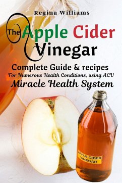 The Apple Cider Vinegar Complete Guide & recipes for Numerous Health Conditions, using ACV Miracle Health System - Williams, Regina