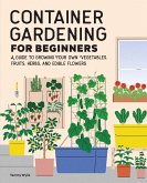 Container Gardening for Beginners: A Guide to Growing Your Own Vegetables, Fruits, Herbs, and Edible Flowers