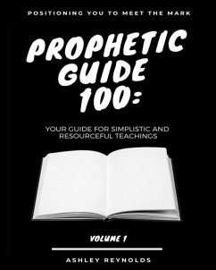 Positioning you to Meet the Mark Prophetic Guide 100: Your Guide For Simplistic and Resourceful Teachings - Reynolds, Ashley